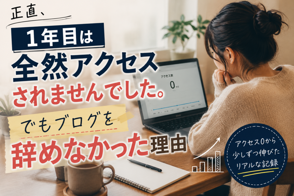 正直、1年目は全然アクセスされませんでした。でもブログを辞めなかった理由